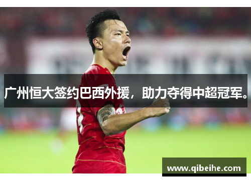 广州恒大签约巴西外援,助力夺得中超冠军。