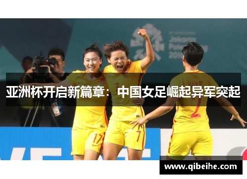 亚洲杯开启新篇章:中国女足崛起异军突起