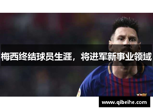 梅西终结球员生涯,将进军新事业领域